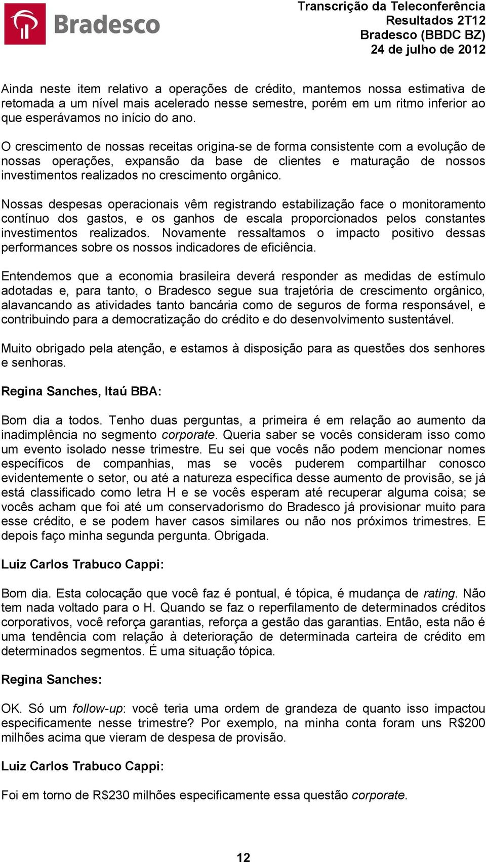 orgânico. Nossas despesas operacionais vêm registrando estabilização face o monitoramento contínuo dos gastos, e os ganhos de escala proporcionados pelos constantes investimentos realizados.