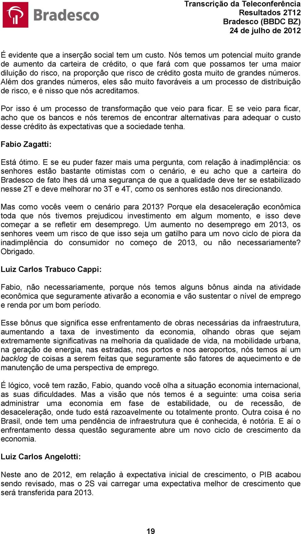 Além dos grandes números, eles são muito favoráveis a um processo de distribuição de risco, e é nisso que nós acreditamos. Por isso é um processo de transformação que veio para ficar.