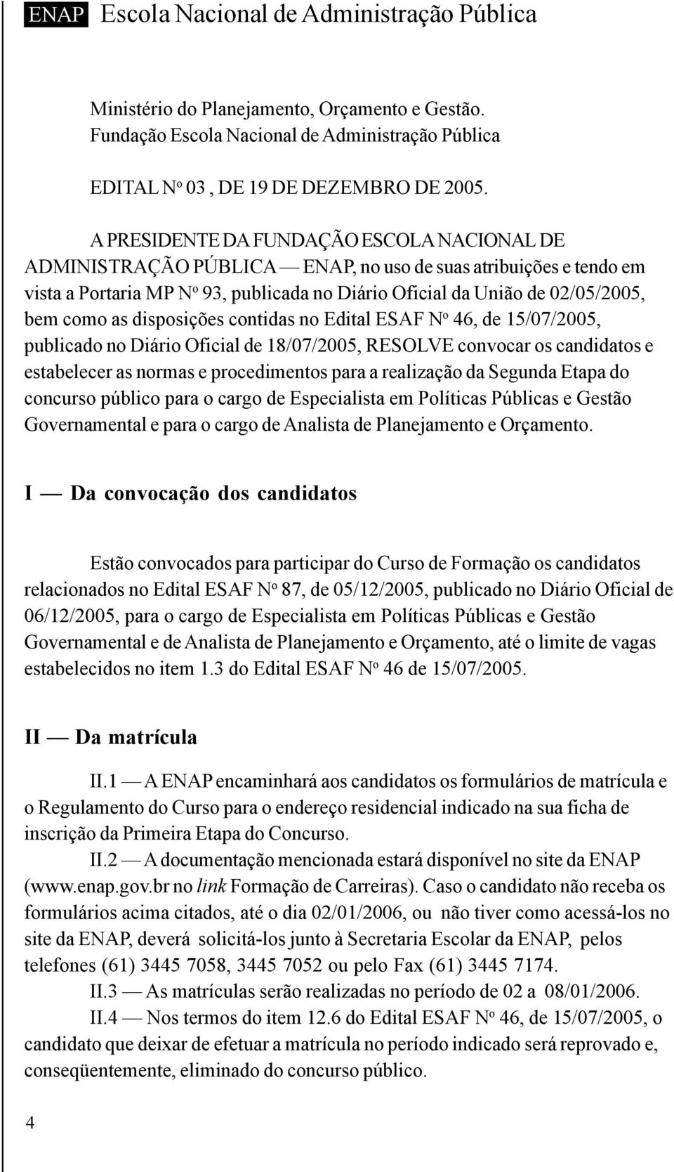 as disposições contidas no Edital ESAF N o 46, de 15/07/2005, publicado no Diário Oficial de 18/07/2005, RESOLVE convocar os candidatos e estabelecer as normas e procedimentos para a realização da