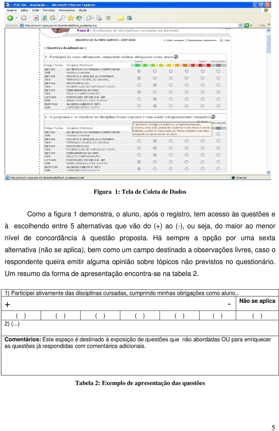 Há sempre a opção por uma sexta alternativa (não se aplica), bem como um campo destinado a observações livres, caso o respondente queira emitir alguma opinião sobre tópicos não previstos no