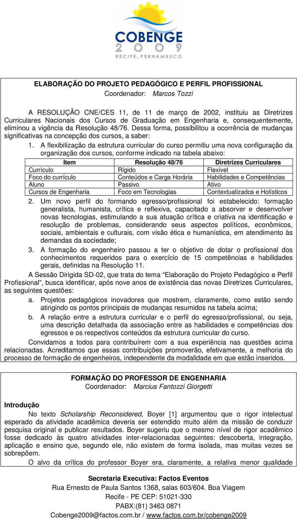 A flexibilização da estrutura curricular do curso permitiu uma nova configuração da organização dos cursos, conforme indicado na tabela abaixo: Item Resolução 48/76 Diretrizes Curriculares Currículo