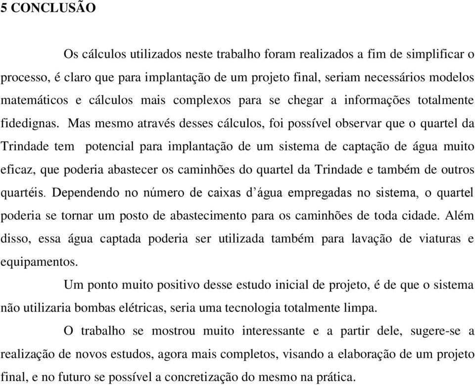 Mas mesmo através desses cálculos, foi possível observar que o quartel da Trindade tem potencial para implantação de um sistema de captação de água muito eficaz, que poderia abastecer os caminhões do