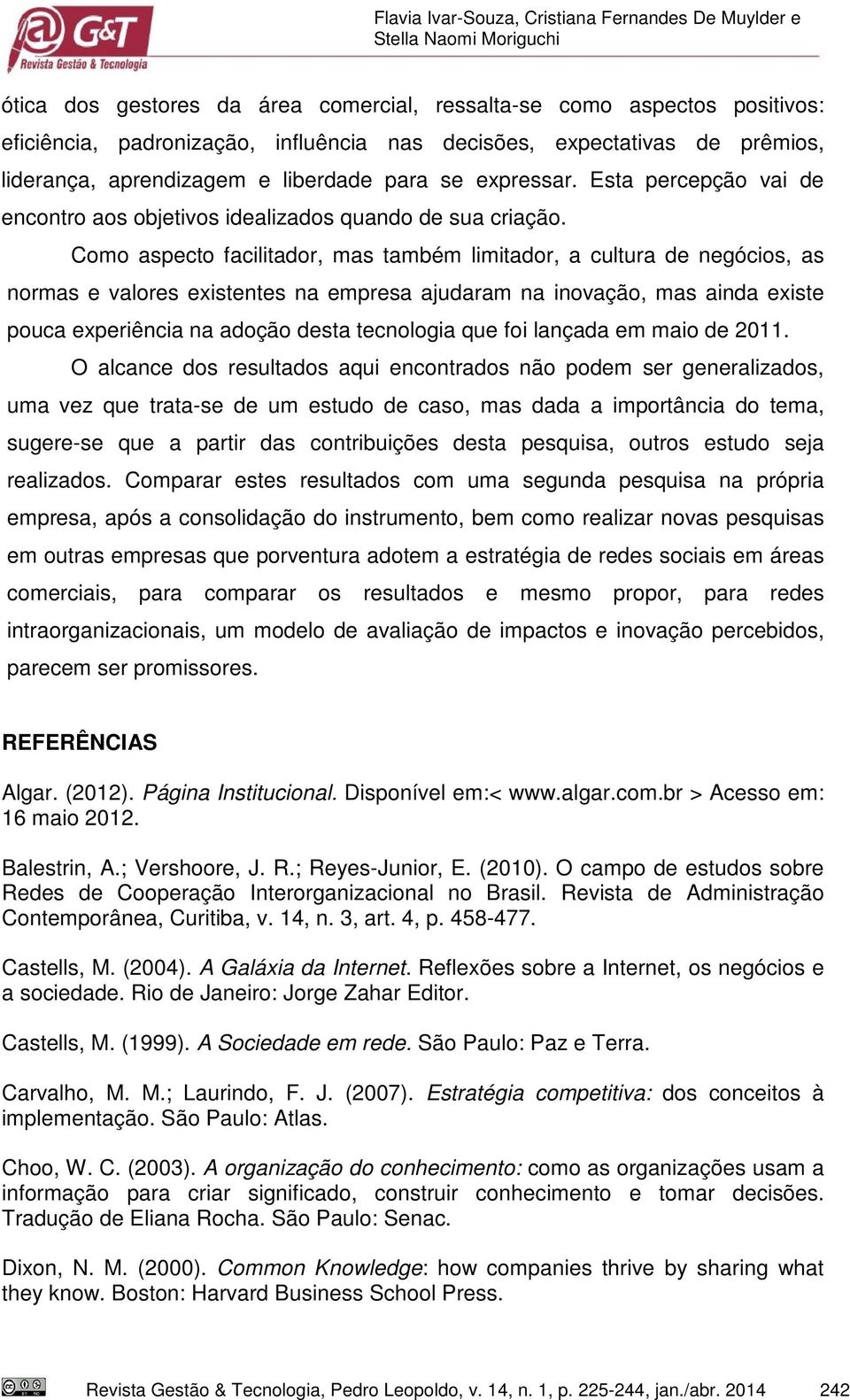 Como aspecto facilitador, mas também limitador, a cultura de negócios, as normas e valores existentes na empresa ajudaram na inovação, mas ainda existe pouca experiência na adoção desta tecnologia