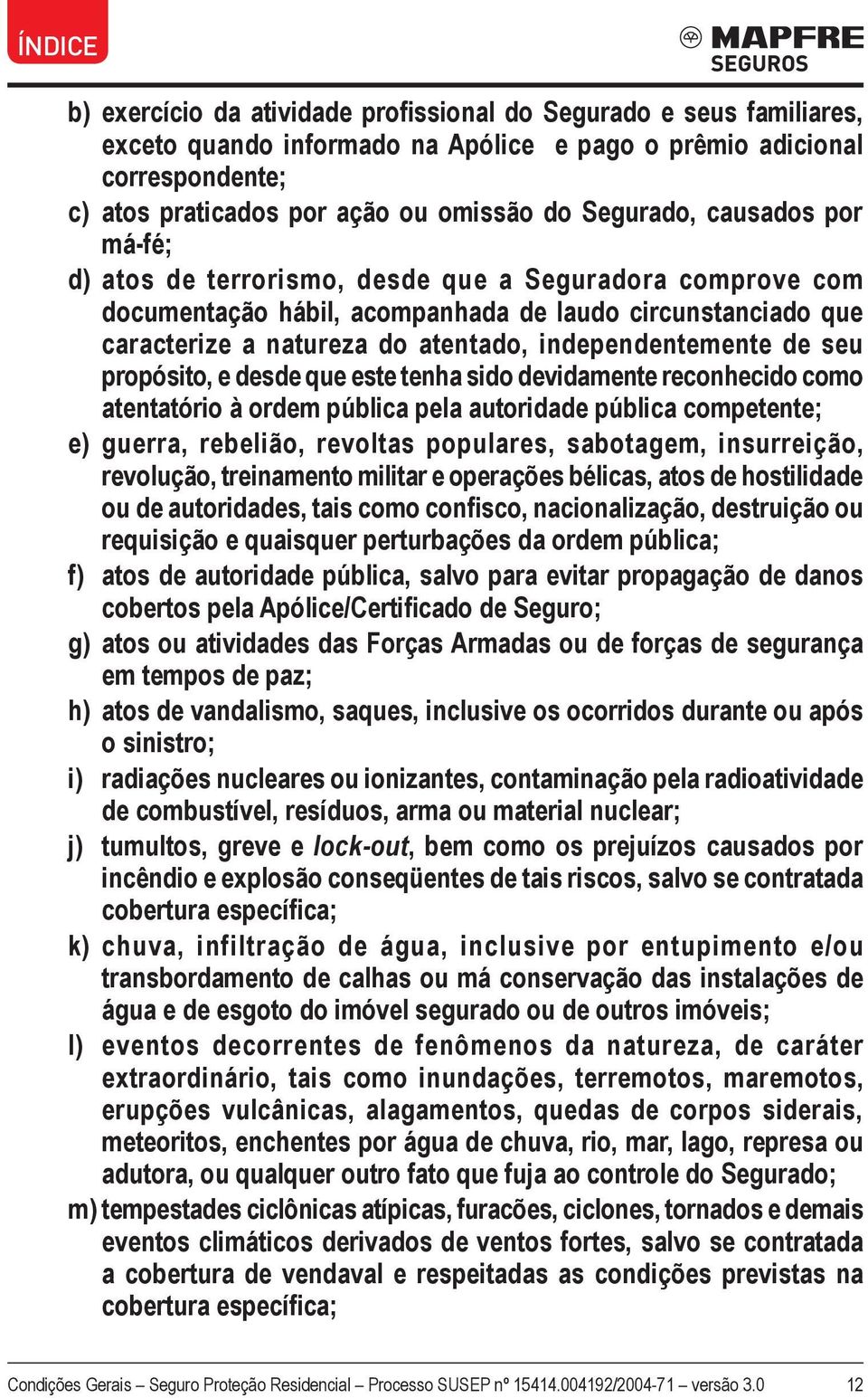 seu propósito, e desde que este tenha sido devidamente reconhecido como atentatório à ordem pública pela autoridade pública competente; e) guerra, rebelião, revoltas populares, sabotagem,