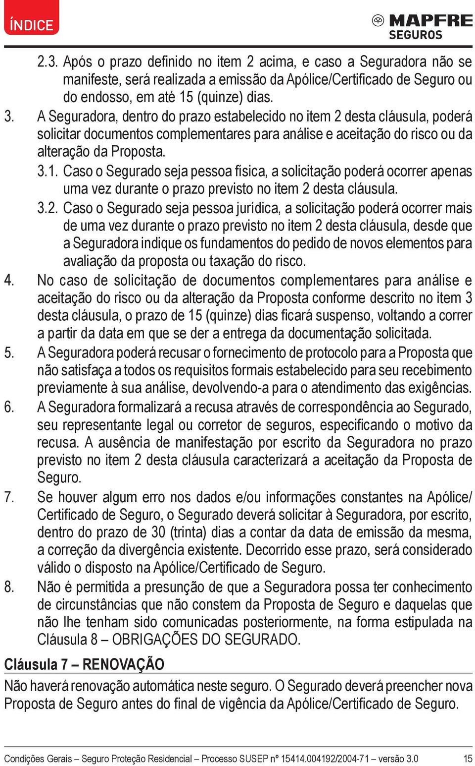 Caso o Segurado seja pessoa física, a solicitação poderá ocorrer apenas uma vez durante o prazo previsto no item 2 