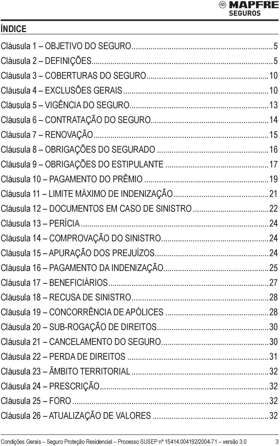 ..19 Cláusula 11 LIMITE MÁXIMO DE INDENIZAÇÃO...21 Cláusula 12 DOCUMENTOS EM CASO DE SINISTRO...22 Cláusula 13 PERÍCIA...24 Cláusula 14 COMPROVAÇÃO DO SINISTRO...24 Cláusula 15 APURAÇÃO DOS PREJUÍZOS.