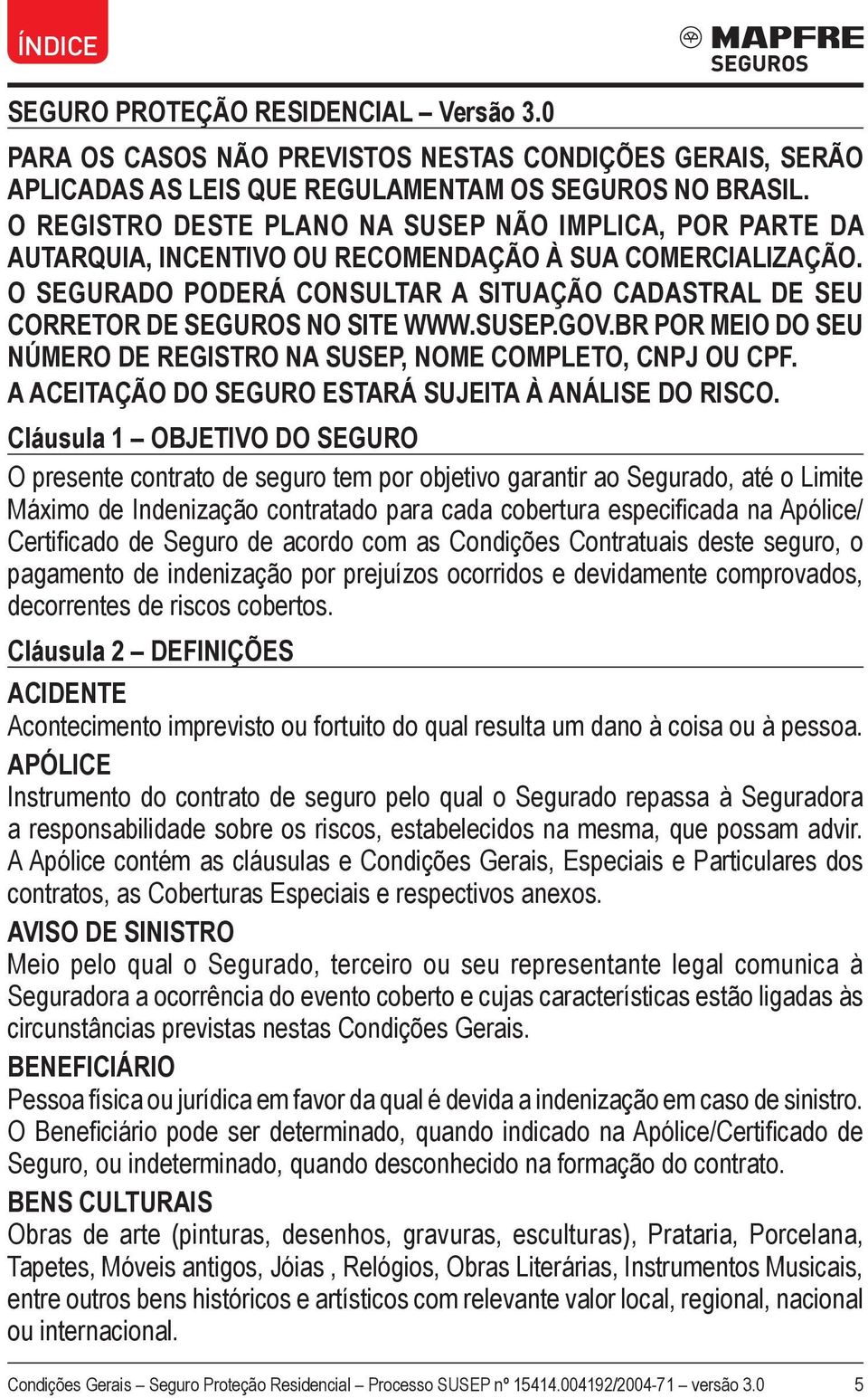 O SEGURADO PODERÁ CONSULTAR A SITUAÇÃO CADASTRAL DE SEU CORRETOR DE SEGUROS NO SITE WWW.SUSEP.GOV.BR POR MEIO DO SEU NÚMERO DE REGISTRO NA SUSEP, NOME COMPLETO, CNPJ OU CPF.