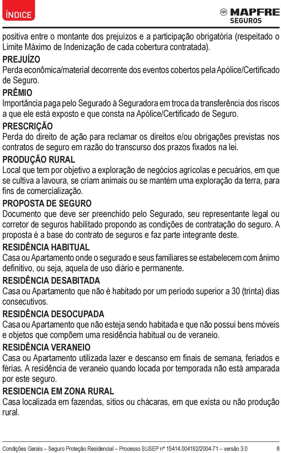 PRÊMIO Importância paga pelo Segurado à Seguradora em troca da transferência dos riscos a que ele está exposto e que consta na Apólice/Certificado de Seguro.