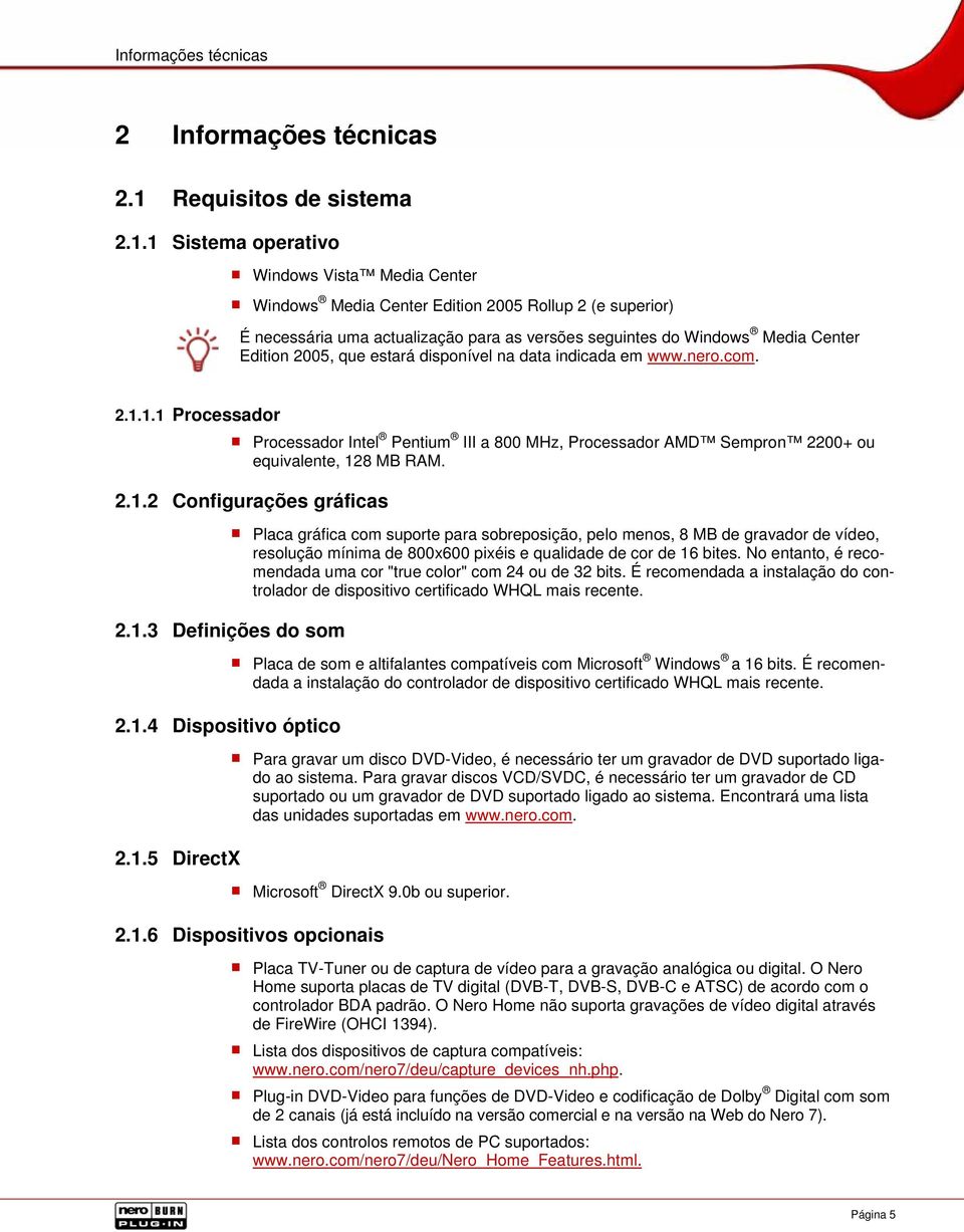 1 Sistema operativo Windows Vista Media Center Windows Media Center Edition 2005 Rollup 2 (e superior) É necessária uma actualização para as versões seguintes do Windows Media Center Edition 2005,