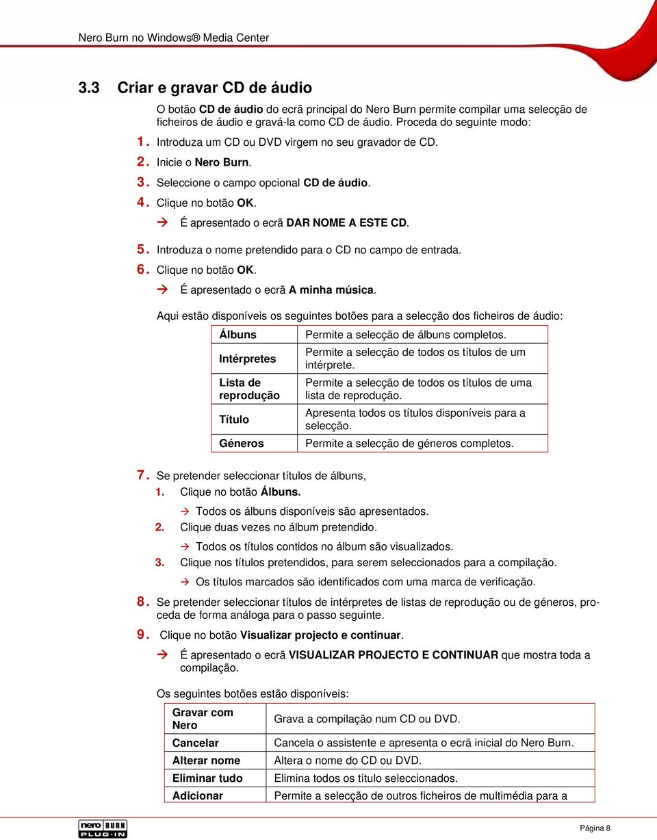 É apresentado o ecrã DAR NOME A ESTE CD. 5. Introduza o nome pretendido para o CD no campo de entrada. 6. Clique no botão OK. É apresentado o ecrã A minha música.