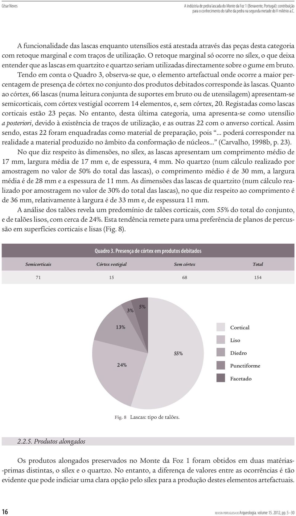 Tendo em conta o Quadro 3, observa-se que, o elemento artefactual onde ocorre a maior percentagem de presença de córtex no conjunto dos produtos debitados corresponde às lascas.