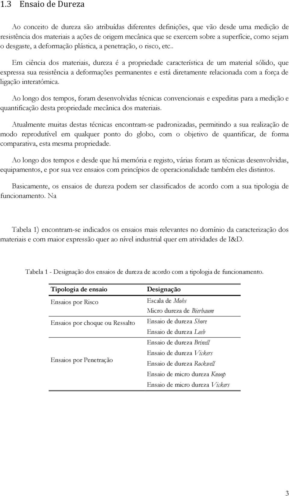 . Em ciência dos materiais, dureza é a propriedade característica de um material sólido, que expressa sua resistência a deformações permanentes e está diretamente relacionada com a força de ligação