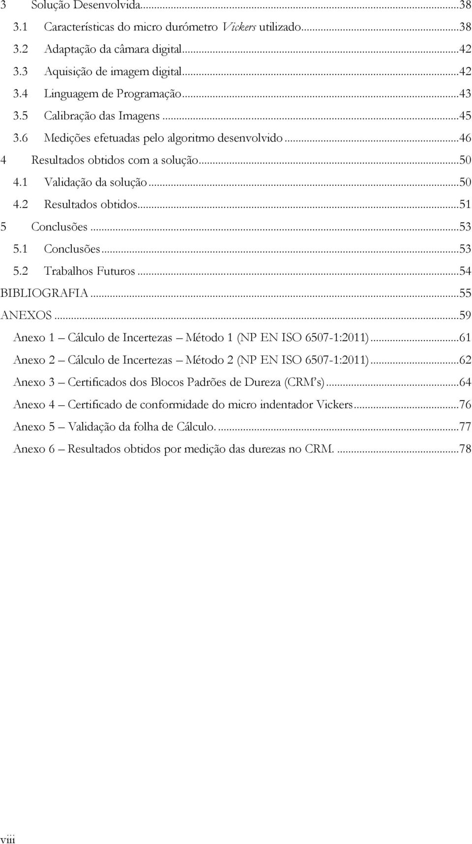 .. 51 5 Conclusões... 53 5.1 Conclusões... 53 5.2 Trabalhos Futuros... 54 BIBLIOGRAFIA... 55 ANEXOS... 59 Anexo 1 Cálculo de Incertezas Método 1 (NP EN ISO 6507-1:2011).