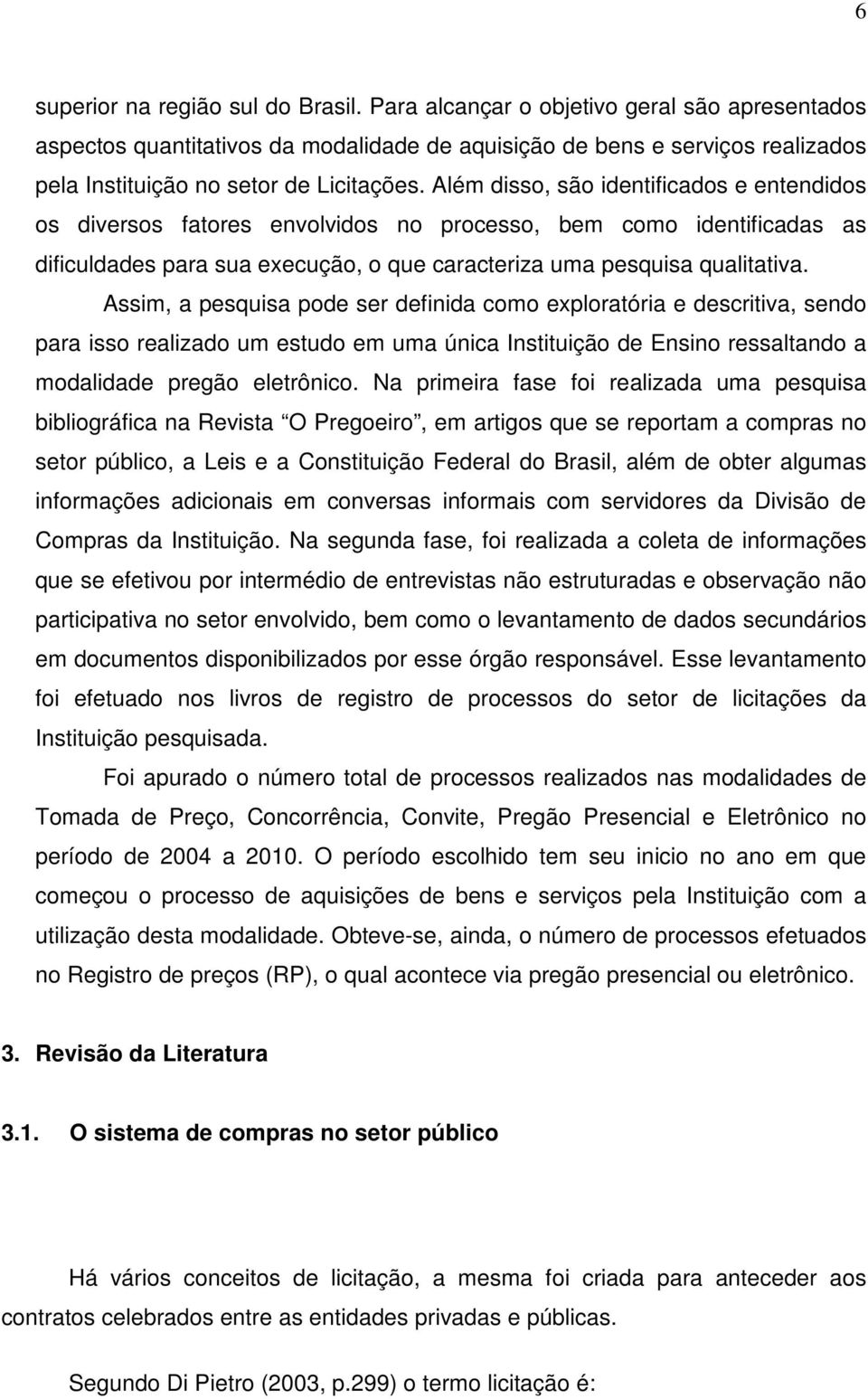 Além disso, são identificados e entendidos os diversos fatores envolvidos no processo, bem como identificadas as dificuldades para sua execução, o que caracteriza uma pesquisa qualitativa.