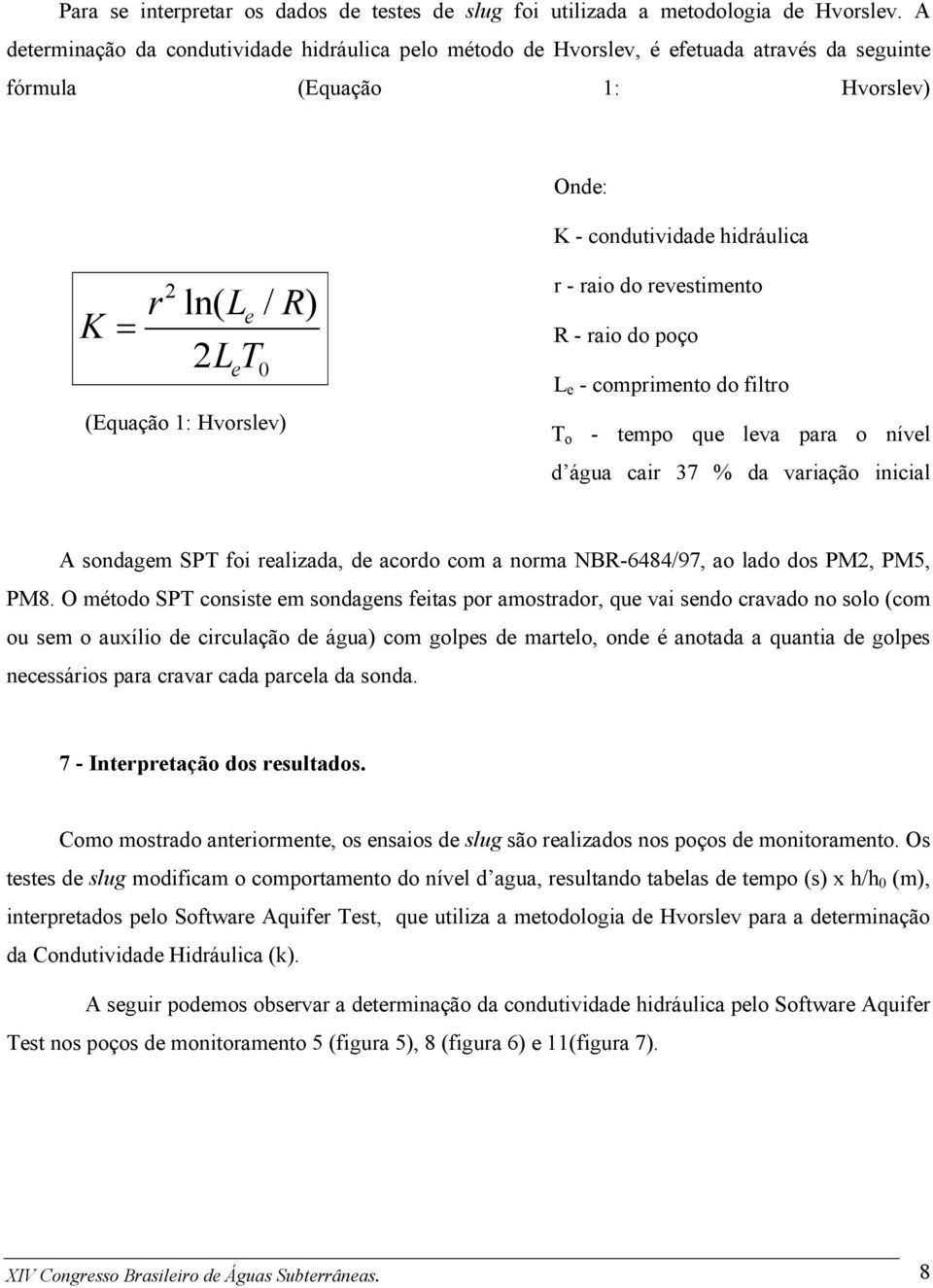 (Equação 1: Hvorslev) r - raio do revestimento R - raio do poço L e - comprimento do filtro T o - tempo que leva para o nível d água cair 37 % da variação inicial A sondagem SPT foi realizada, de