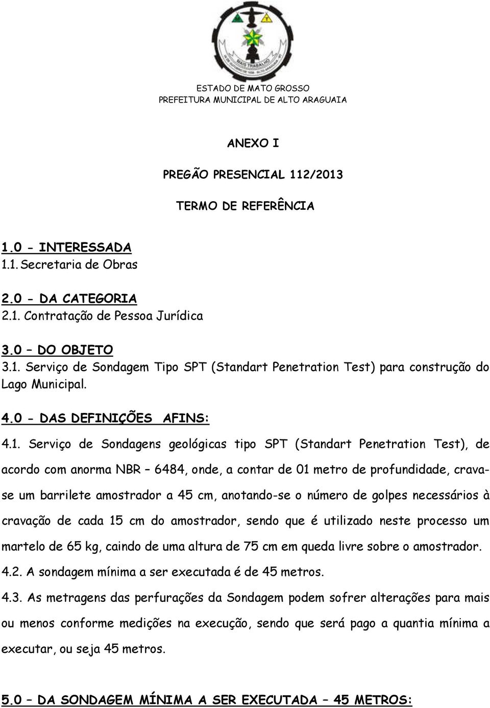 Serviço de Sondagens geológicas tipo SPT (Standart Penetration Test), de acordo com anorma NBR 6484, onde, a contar de 01 metro de profundidade, cravase um barrilete amostrador a 45 cm, anotando-se o