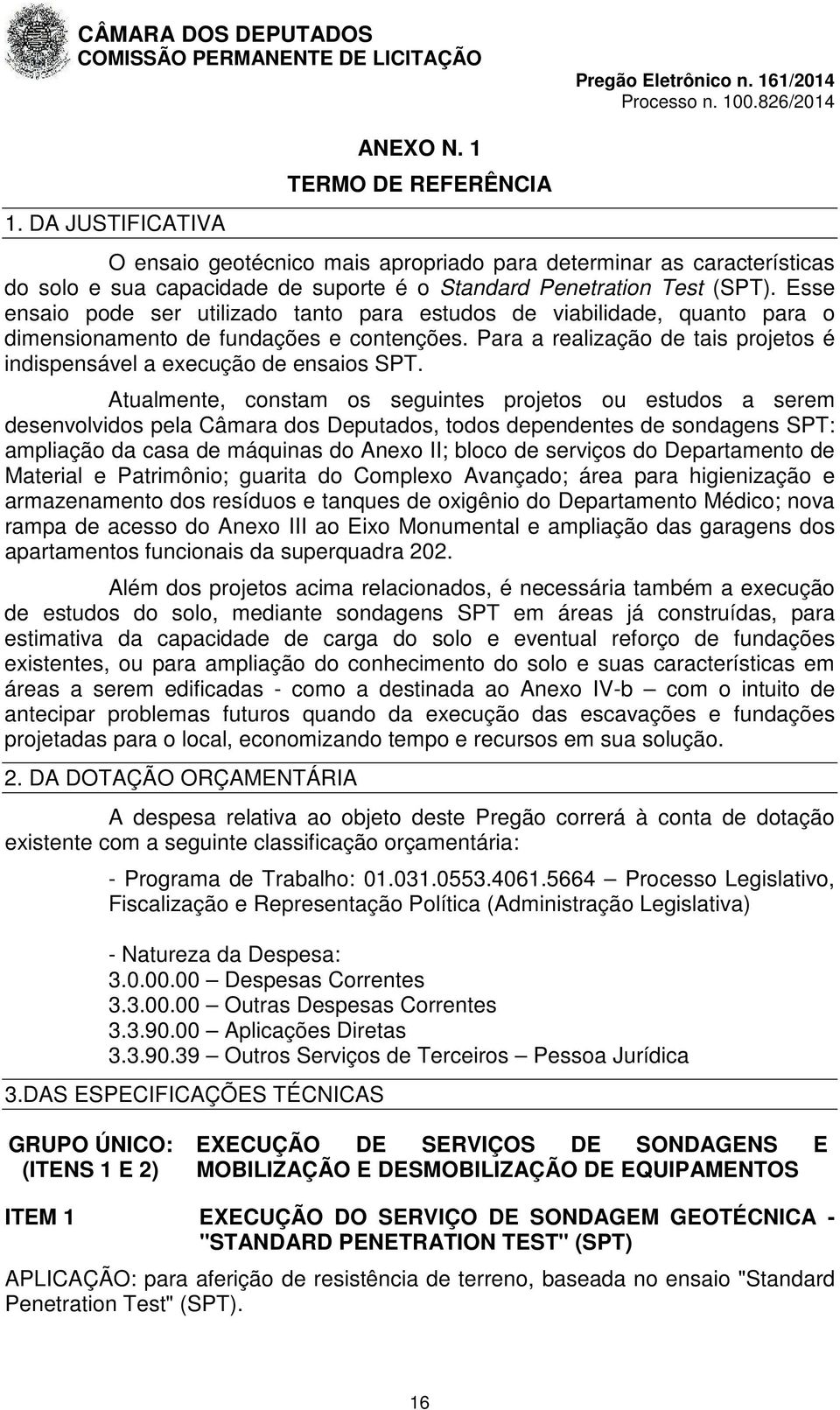 Atualmente, constam os seguintes projetos ou estudos a serem desenvolvidos pela Câmara dos Deputados, todos dependentes de sondagens SPT: ampliação da casa de máquinas do Anexo II; bloco de serviços