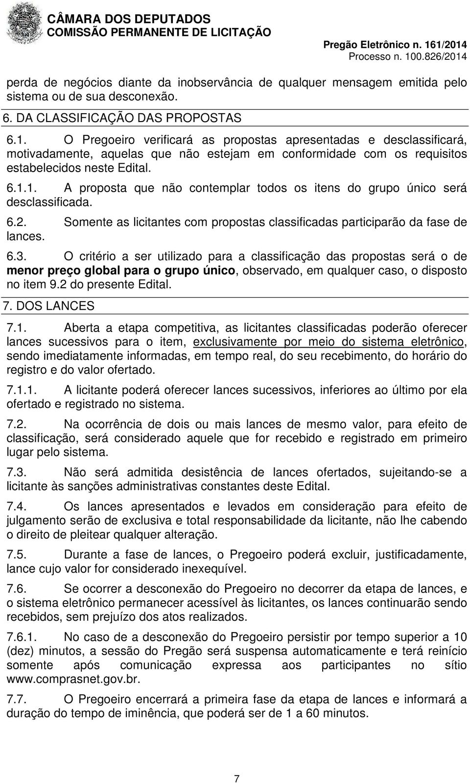 1. A proposta que não contemplar todos os itens do grupo único será desclassificada. 6.2. Somente as licitantes com propostas classificadas participarão da fase de lances. 6.3.