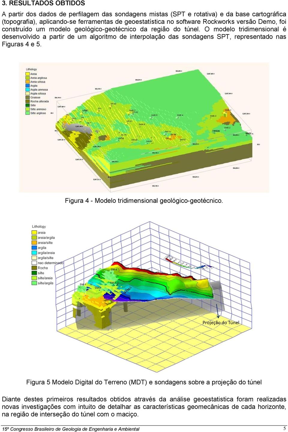 O modelo tridimensional é desenvolvido a partir de um algoritmo de interpolação das sondagens SPT, representado nas Figuras e. Figura - Modelo tridimensional geológico-geotécnico.