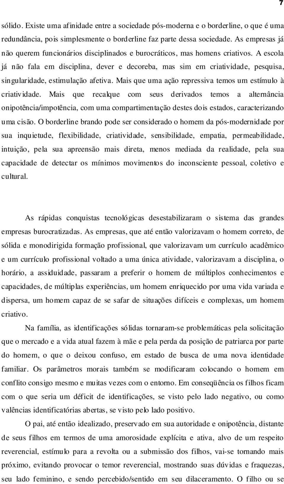 A escola já não fala em disciplina, dever e decoreba, mas sim em criatividade, pesquisa, singularidade, estimulação afetiva. Mais que uma ação repressiva temos um estímulo à criatividade.