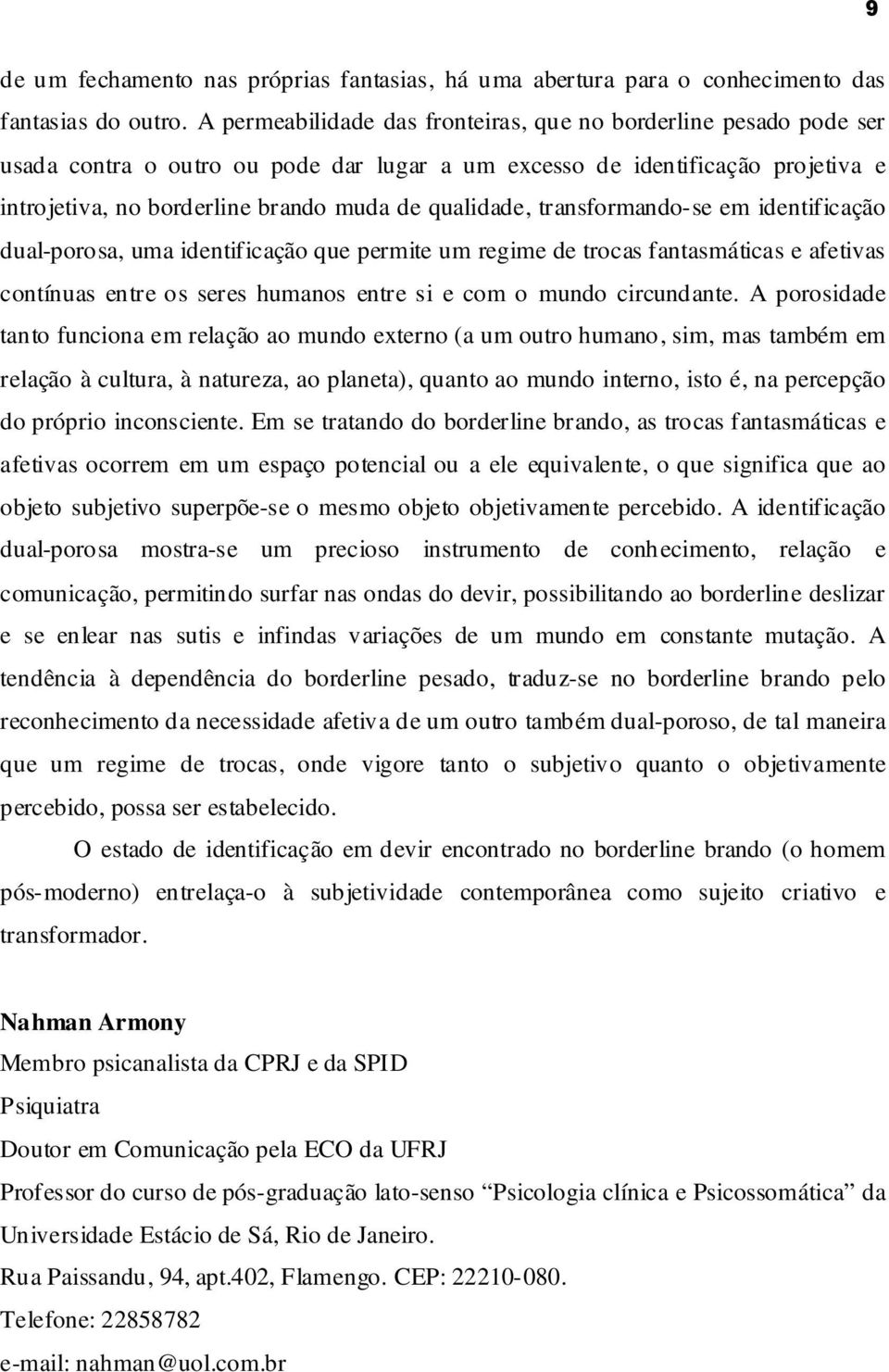 qualidade, transformando-se em identificação dual-porosa, uma identificação que permite um regime de trocas fantasmáticas e afetivas contínuas entre os seres humanos entre si e com o mundo