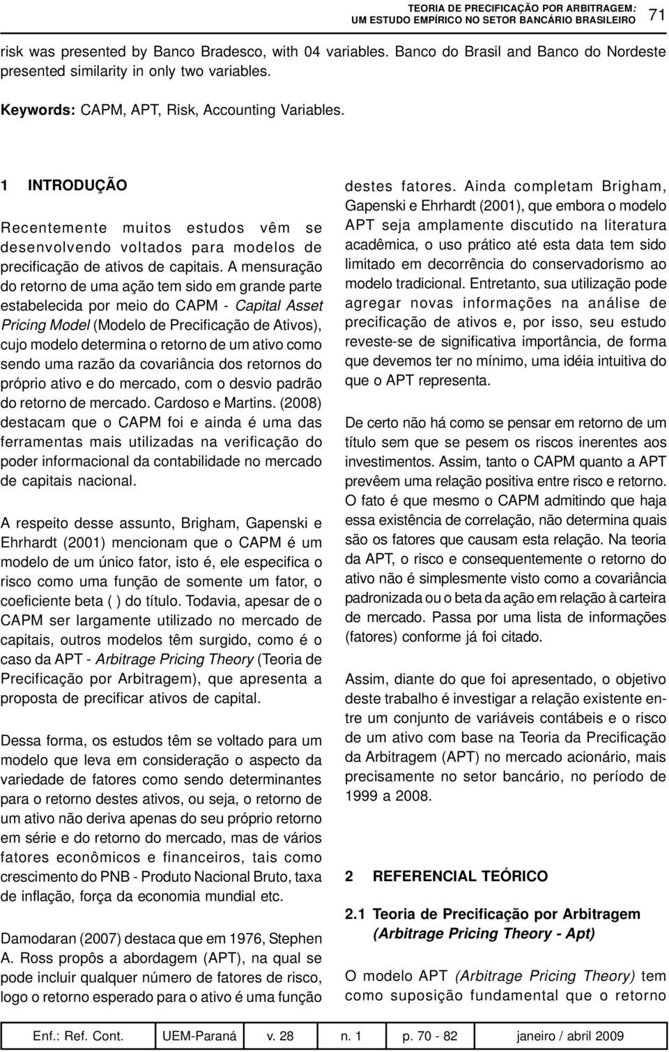 A mensuração do retorno de uma ação tem sido em grande parte estabelecida por meio do CAPM - Capital Asset Pricing Model (Modelo de Precificação de Ativos), cujo modelo determina o retorno de um