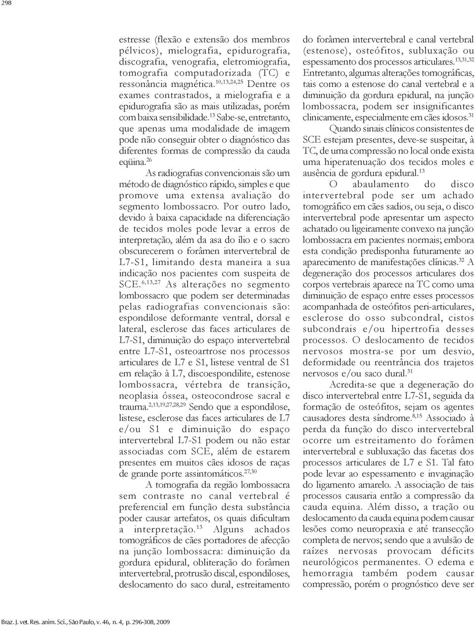 13 Sabe-se, entretanto, que apenas uma modalidade de imagem pode não conseguir obter o diagnóstico das diferentes formas de compressão da cauda eqüina.