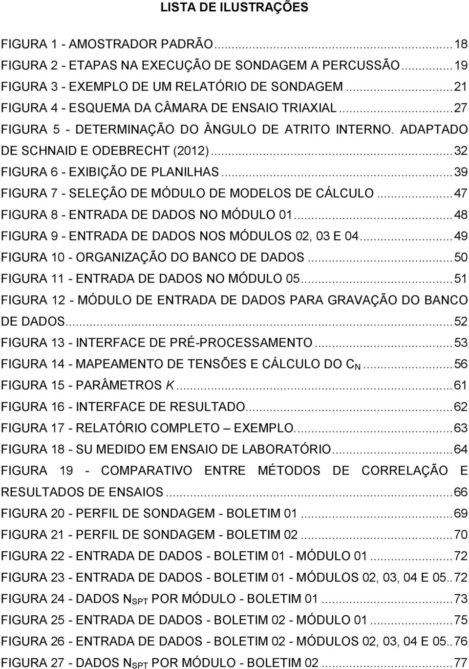 .. 39 FIGURA 7 - SELEÇÃO DE MÓDULO DE MODELOS DE CÁLCULO... 47 FIGURA 8 - ENTRADA DE DADOS NO MÓDULO 01... 48 FIGURA 9 - ENTRADA DE DADOS NOS MÓDULOS 02, 03 E 04.