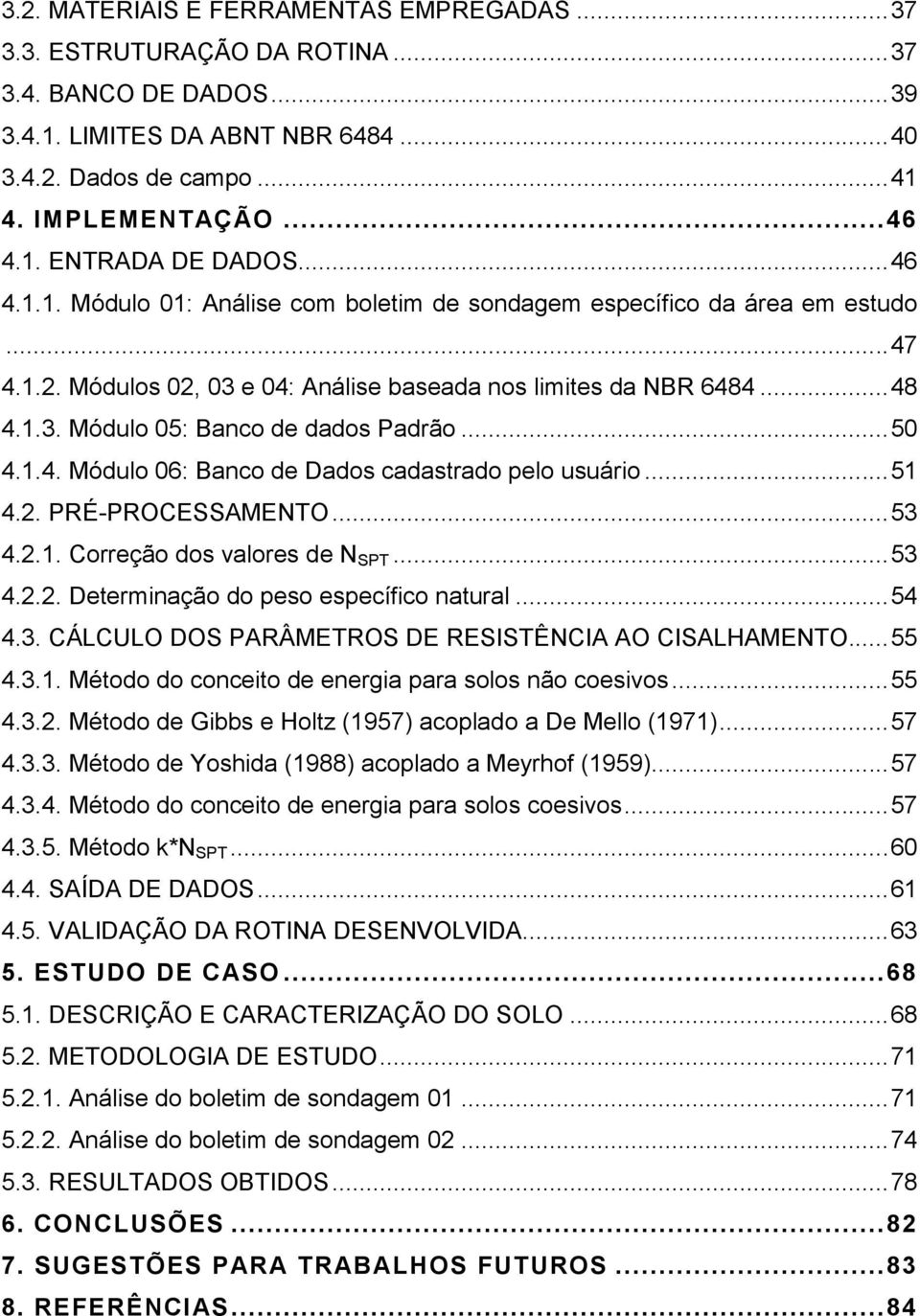 .. 50 4.1.4. Módulo 06: Banco de Dados cadastrado pelo usuário... 51 4.2. PRÉ-PROCESSAMENTO... 53 4.2.1. Correção dos valores de N SPT... 53 4.2.2. Determinação do peso específico natural... 54 4.3. CÁLCULO DOS PARÂMETROS DE RESISTÊNCIA AO CISALHAMENTO.