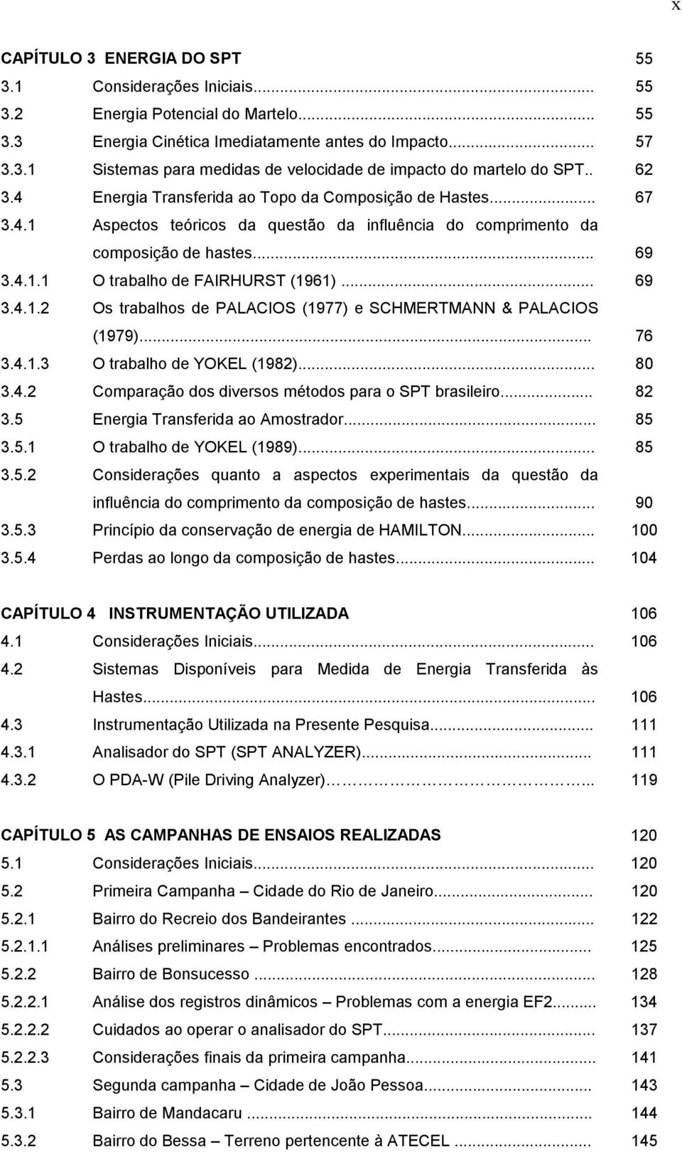 .. 69 3.4.1.2 Os trabalhos de PALACIOS (1977) e SCHMERTMANN & PALACIOS (1979)... 76 3.4.1.3 O trabalho de YOKEL (1982)... 80 3.4.2 Comparação dos diversos métodos para o SPT brasileiro... 82 3.