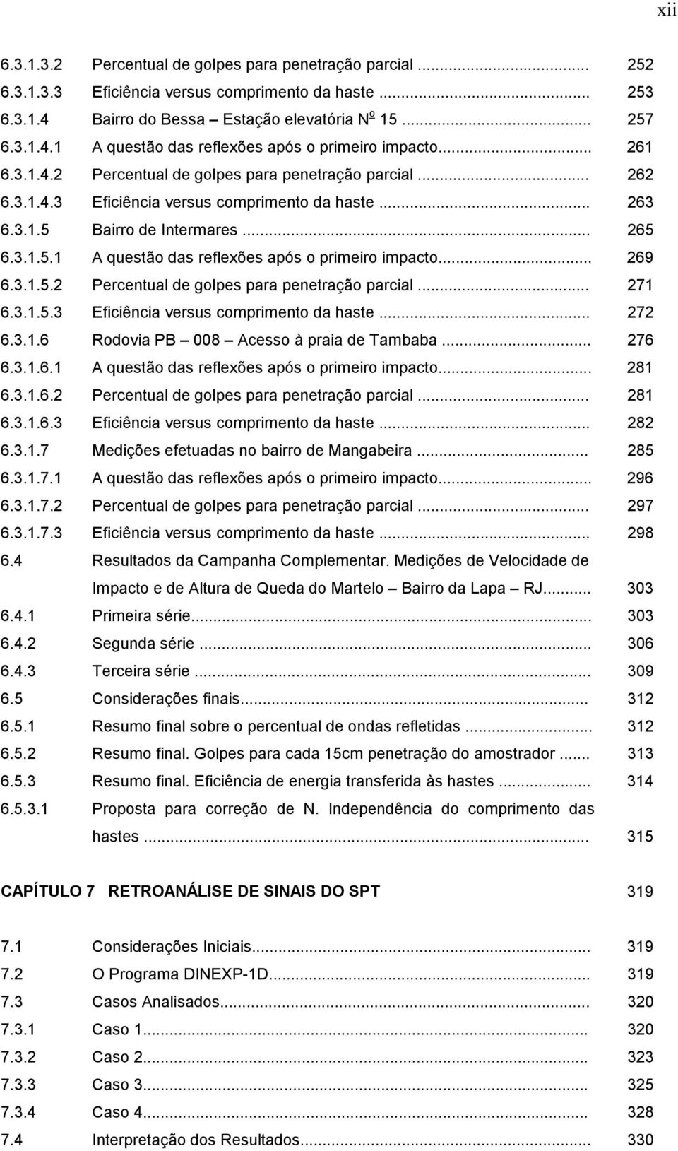 .. 269 6.3.1.5.2 Percentual de golpes para penetração parcial... 271 6.3.1.5.3 Eficiência versus comprimento da haste... 272 6.3.1.6 Rodovia PB 008 Acesso à praia de Tambaba... 276 6.3.1.6.1 A questão das reflexões após o primeiro impacto.