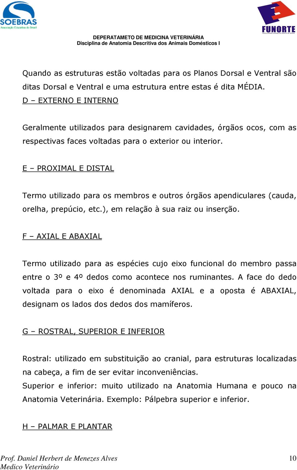 E PROXIMAL E DISTAL Termo utilizado para os membros e outros órgãos apendiculares (cauda, orelha, prepúcio, etc.), em relação à sua raiz ou inserção.