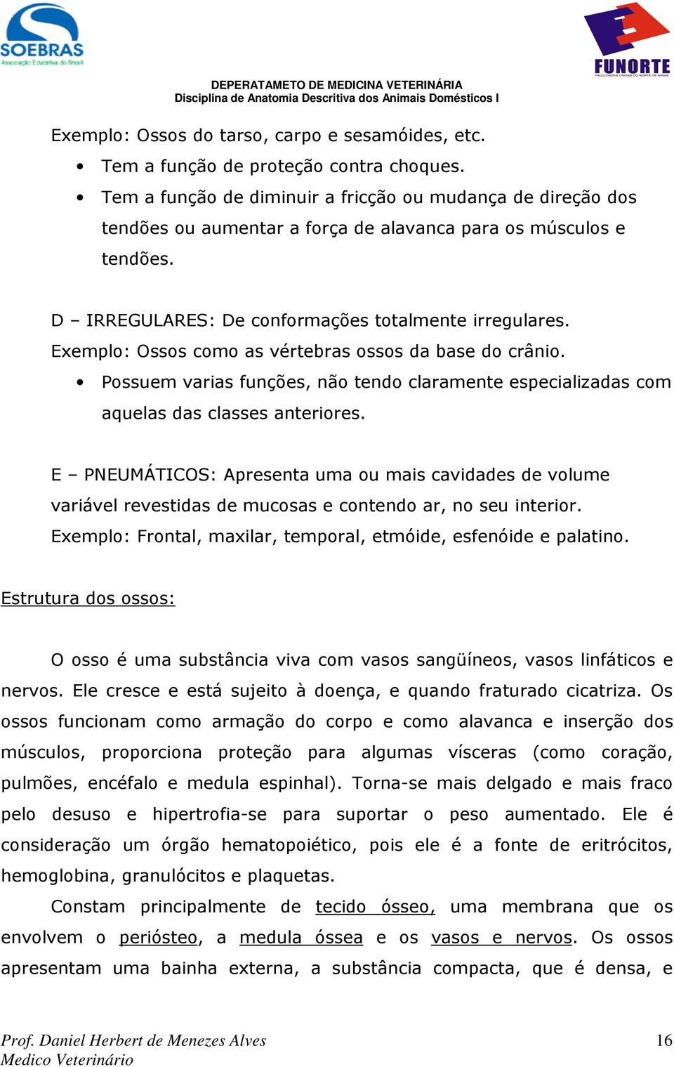 Exemplo: Ossos como as vértebras ossos da base do crânio. Possuem varias funções, não tendo claramente especializadas com aquelas das classes anteriores.