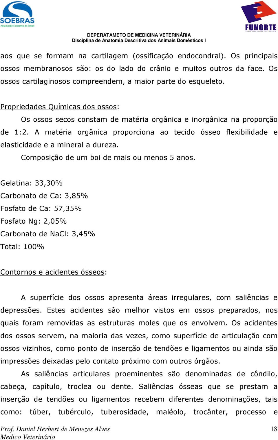 A matéria orgânica proporciona ao tecido ósseo flexibilidade e elasticidade e a mineral a dureza. Composição de um boi de mais ou menos 5 anos.