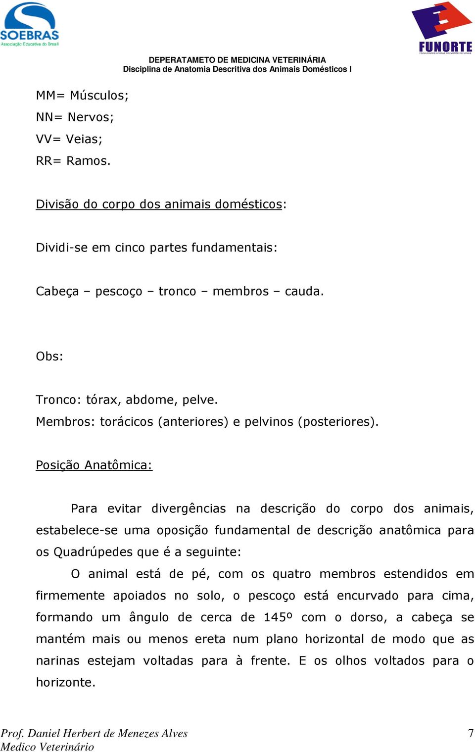 Posição Anatômica: Para evitar divergências na descrição do corpo dos animais, estabelece-se uma oposição fundamental de descrição anatômica para os Quadrúpedes que é a seguinte: O animal