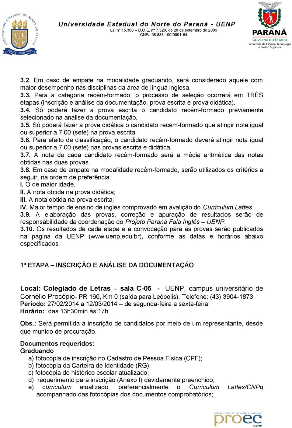 Só poderá fazer a prova didática o candidato recém-formado que atingir nota igual ou superior a 7,00 (sete) na prova escrita. 3.6.