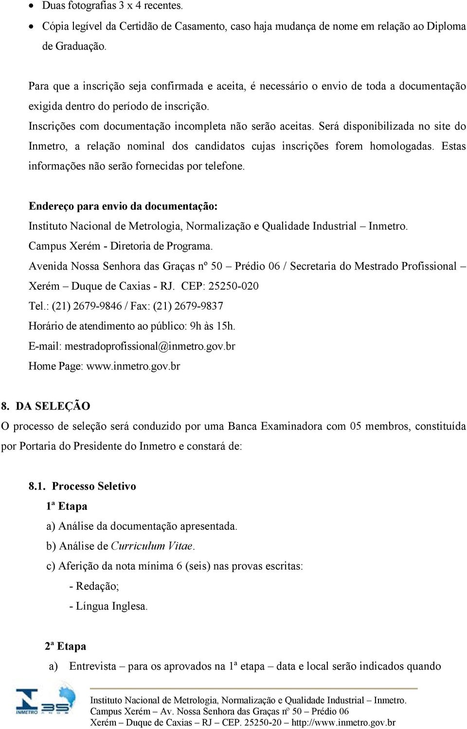 Será disponibilizada no site do Inmetro, a relação nominal dos candidatos cujas inscrições forem homologadas. Estas informações não serão fornecidas por telefone.