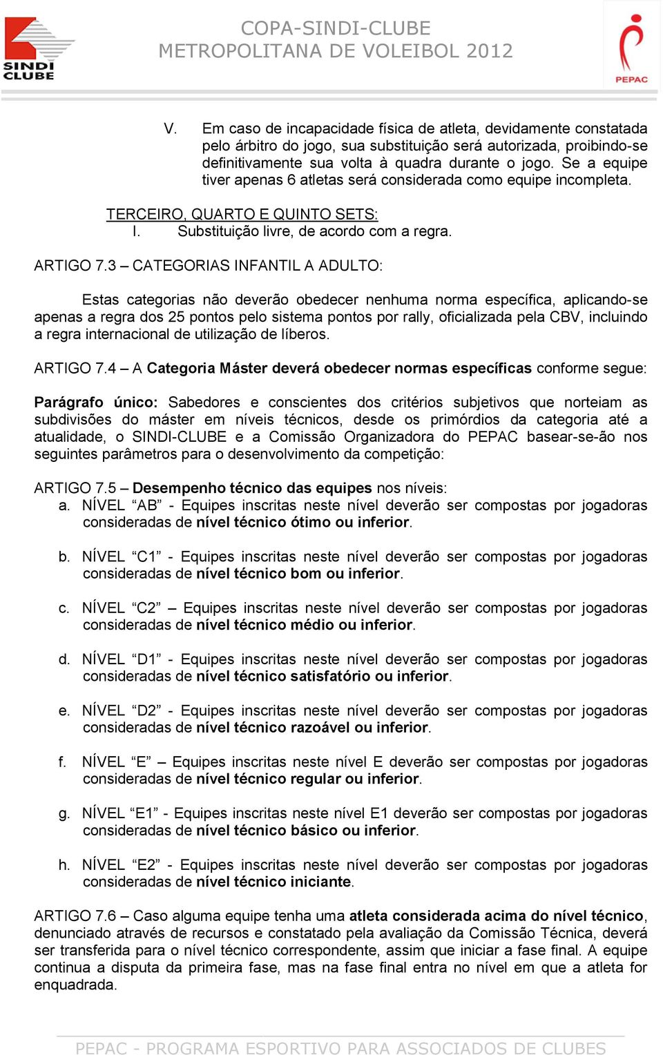 3 CATEGORIAS INFANTIL A ADULTO: Estas categorias não deverão obedecer nenhuma norma específica, aplicando-se apenas a regra dos 25 pontos pelo sistema pontos por rally, oficializada pela CBV,