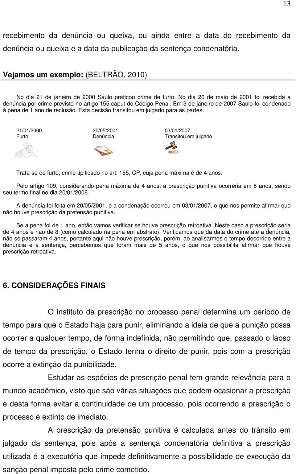 No dia 20 de maio de 2001 foi recebida a denúncia por crime previsto no artigo 155 caput do Código Penal. Em 3 de janeiro de 2007 Saulo foi condenado à pena de 1 ano de reclusão.