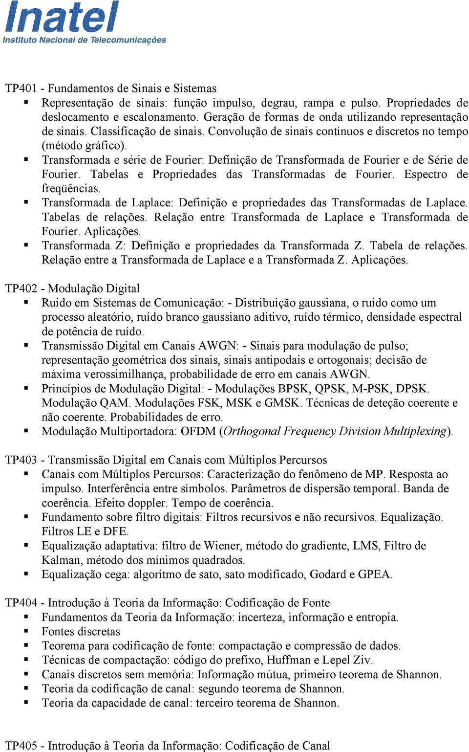 Transformada e série de Fourier: Definição de Transformada de Fourier e de Série de Fourier. Tabelas e Propriedades das Transformadas de Fourier. Espectro de freqüências.