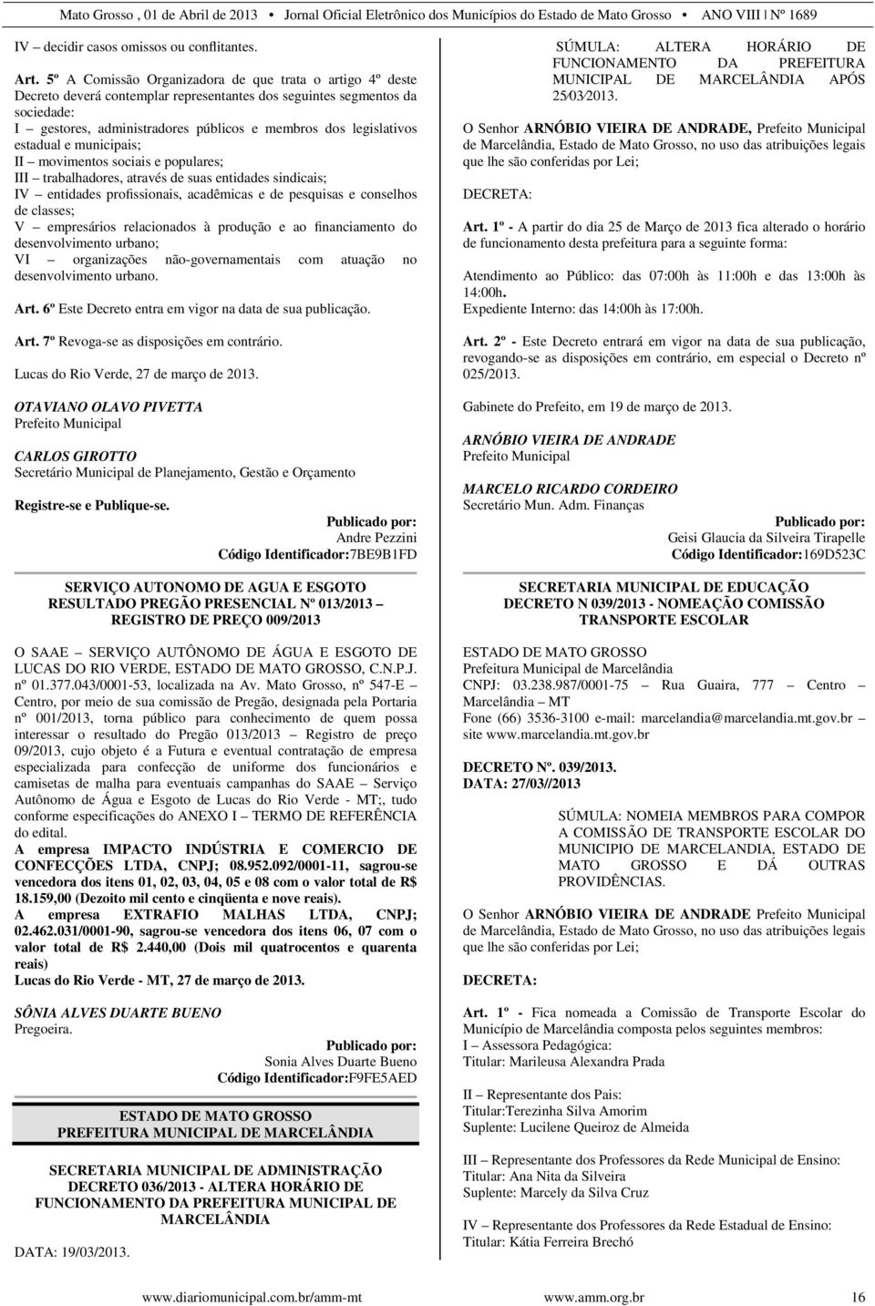 legislativos estadual e municipais; II movimentos sociais e populares; III trabalhadores, através de suas entidades sindicais; IV entidades profissionais, acadêmicas e de pesquisas e conselhos de