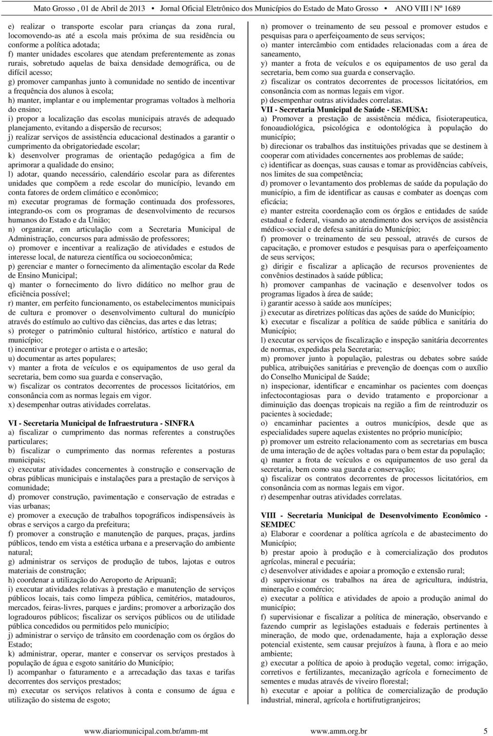 escola; h) manter, implantar e ou implementar programas voltados à melhoria do ensino; i) propor a localização das escolas municipais através de adequado planejamento, evitando a dispersão de