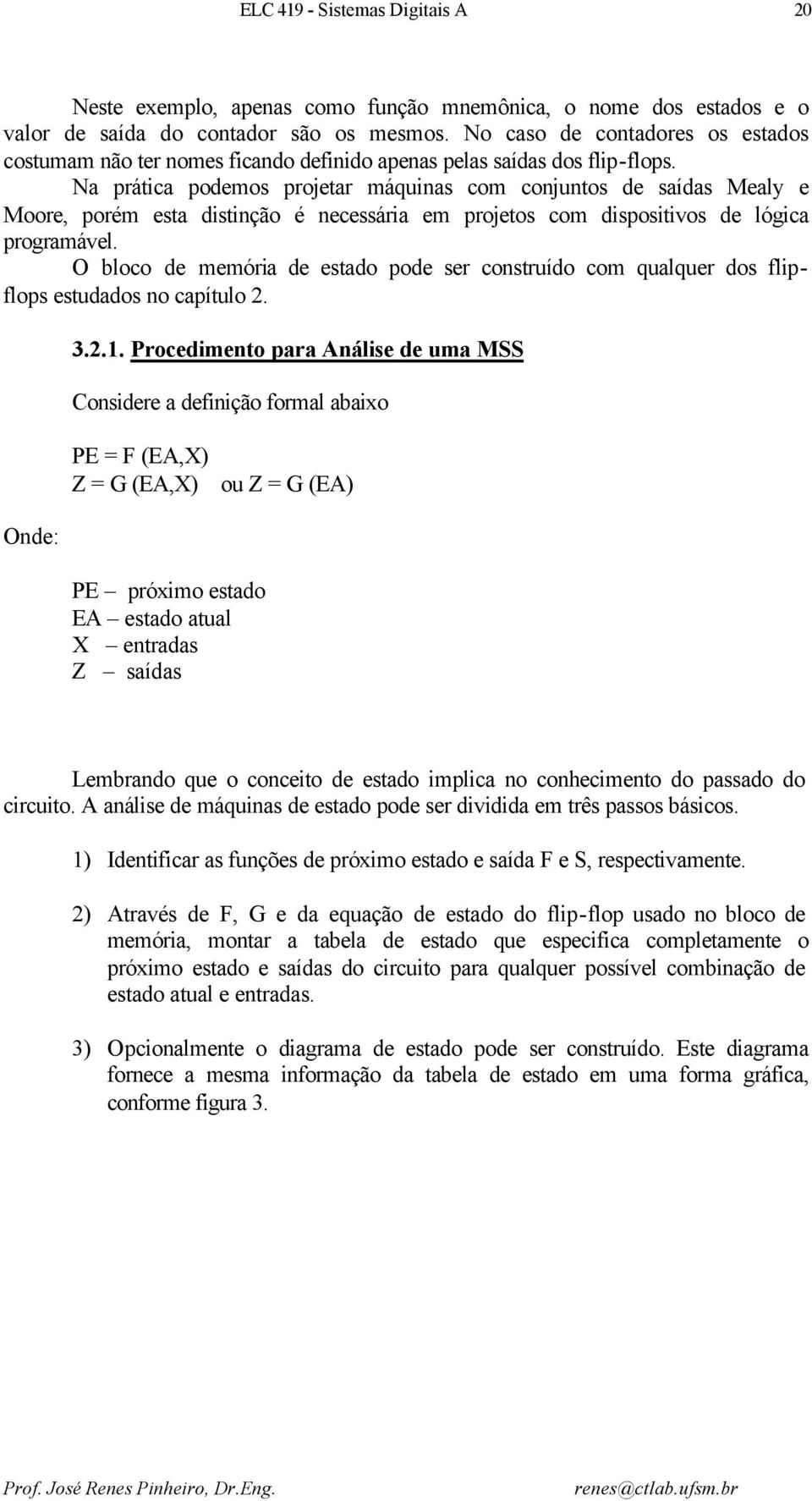 Na prática podemos projetar máquinas com conjuntos de saídas Mealy e Moore, porém esta distinção é necessária em projetos com dispositivos de lógica programável.