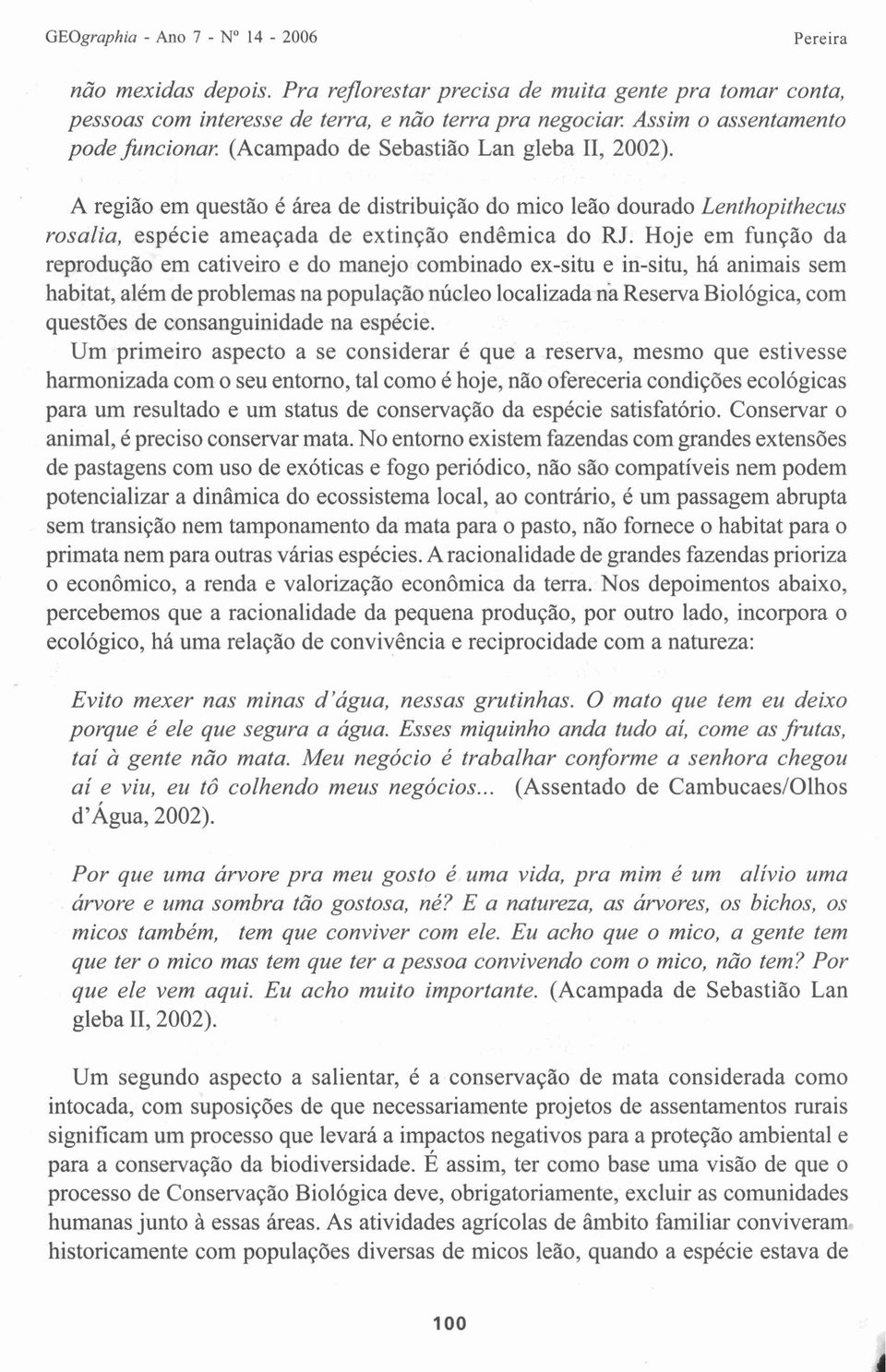 A região em questão é área de distribuição do mico leão dourado Lenthopithecus rosalia, espécie ameaçada de extinção endêmica do RJ.