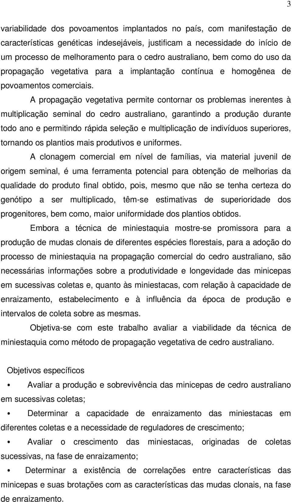 A propagação vegetativa permite contornar os problemas inerentes à multiplicação seminal do cedro australiano, garantindo a produção durante todo ano e permitindo rápida seleção e multiplicação de