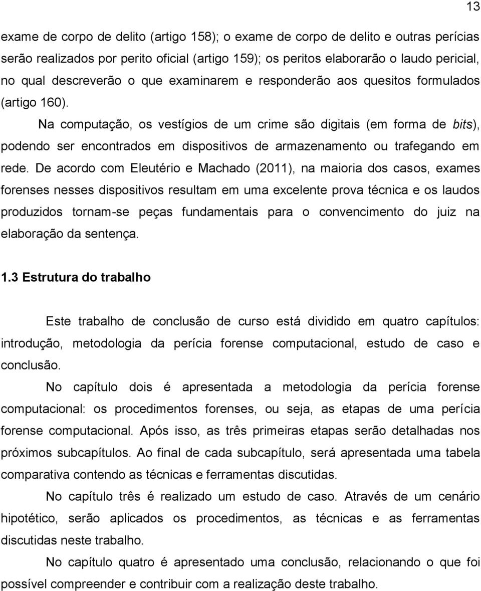 Na computação, os vestígios de um crime são digitais (em forma de bits), podendo ser encontrados em dispositivos de armazenamento ou trafegando em rede.