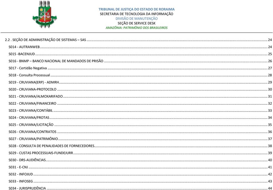 .. 32 S023 - CRUVIANA/CONTÁBIL... 33 S024 - CRUVIANA/FROTAS... 34 S025 - CRUVIANA/LICITAÇÃO... 35 S026 - CRUVIANA/CONTRATOS... 36 S027 - CRUVIANA/PATRIMÔNIO.