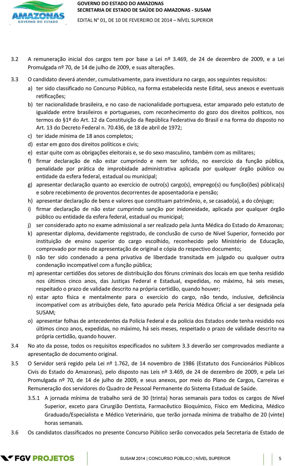 3 O candidato deverá atender, cumulativamente, para investidura no cargo, aos seguintes requisitos: a) ter sido classificado no Concurso Público, na forma estabelecida neste Edital, seus anexos e