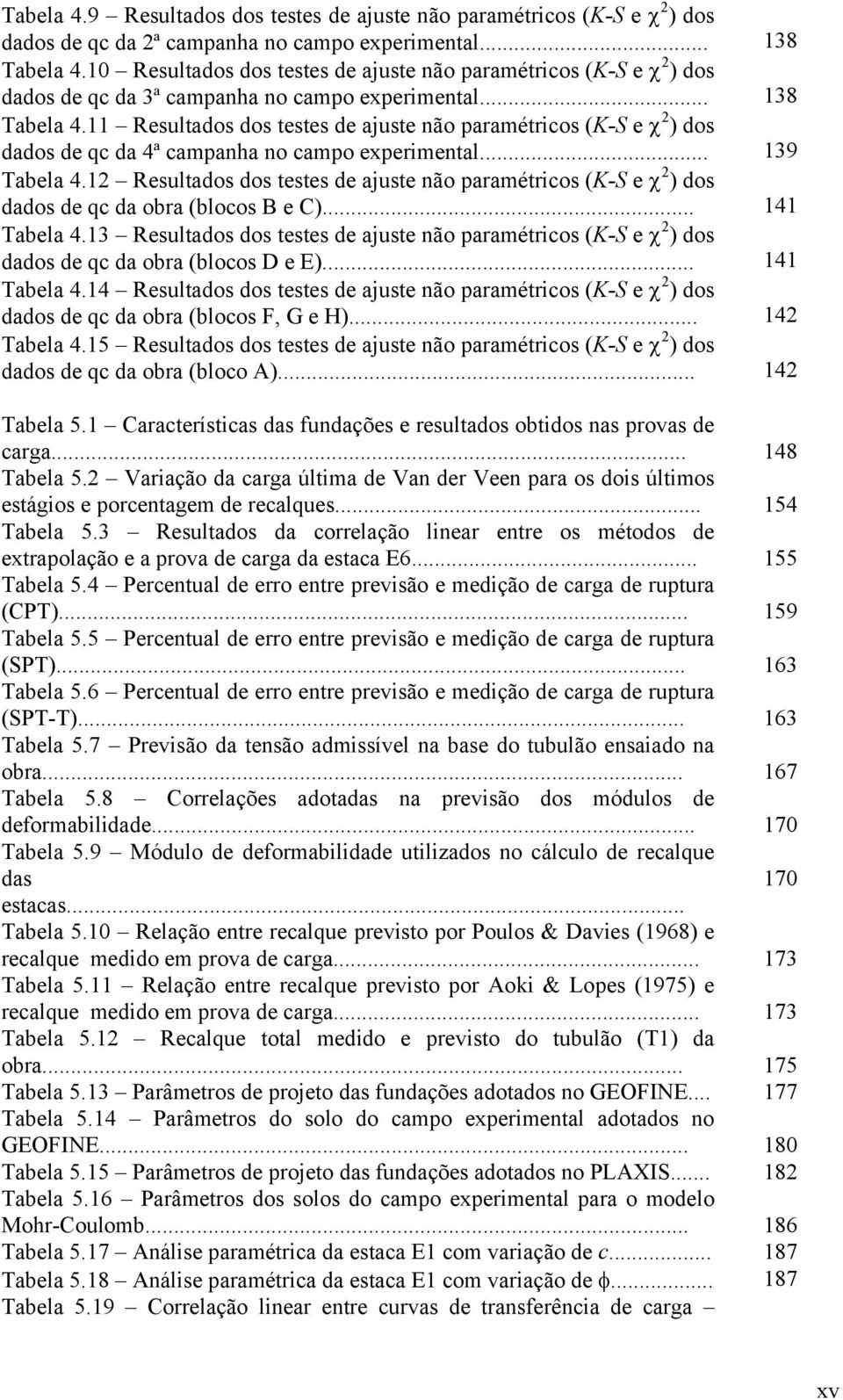Resultados dos testes de ajuste não paramétricos (K-S e χ 2 ) dos dados de qc da 4ª campanha no campo experimental... 39 Tabela 4.