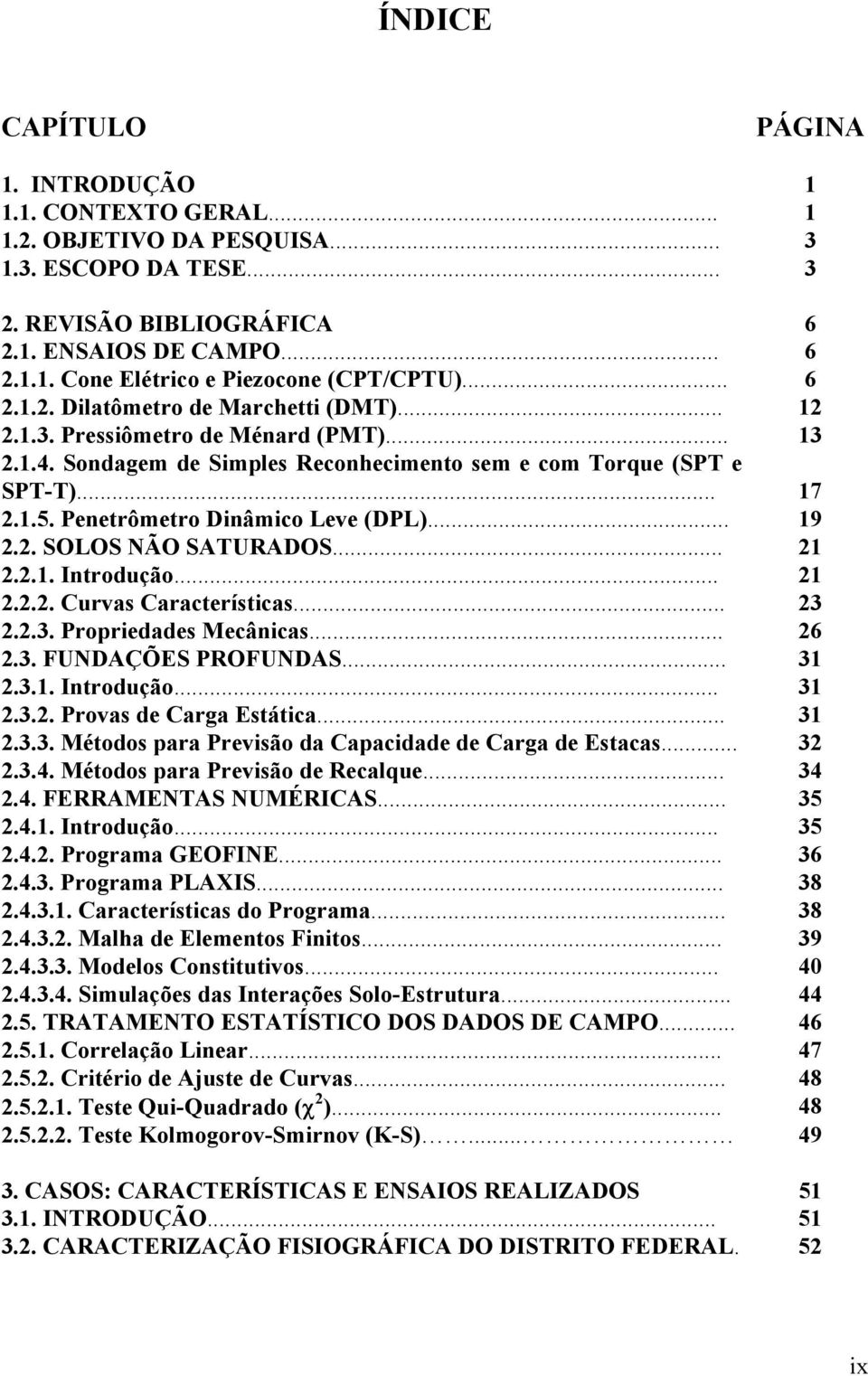 Penetrômetro Dinâmico Leve (DPL)... 9 2.2. SOLOS NÃO SATURADOS... 2 2.2.. Introdução... 2 2.2.2. Curvas Características... 23 2.2.3. Propriedades Mecânicas... 26 2.3. FUNDAÇÕES PROFUNDAS... 3 2.3.. Introdução... 3 2.3.2. Provas de Carga Estática.